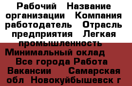 Рабочий › Название организации ­ Компания-работодатель › Отрасль предприятия ­ Легкая промышленность › Минимальный оклад ­ 1 - Все города Работа » Вакансии   . Самарская обл.,Новокуйбышевск г.